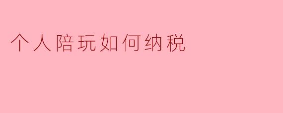 个人陪玩如何纳税
