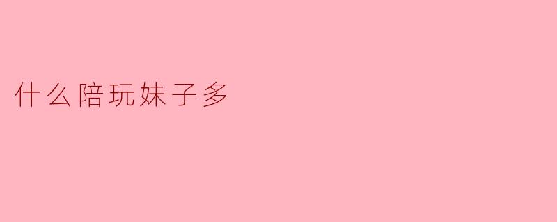 什么陪玩妹子多