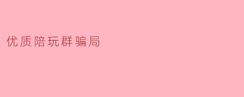 优质陪玩群骗局