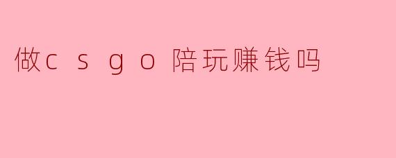 做csgo陪玩赚钱吗