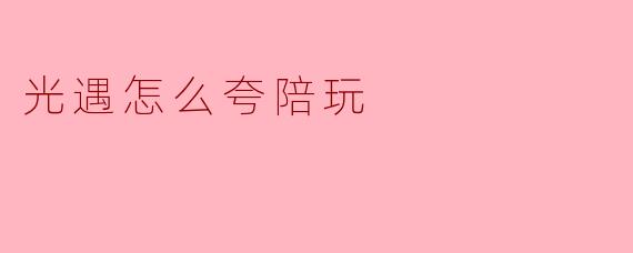 光遇怎么夸陪玩