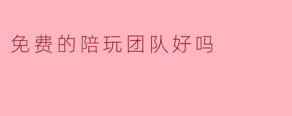 免费的陪玩团队好吗