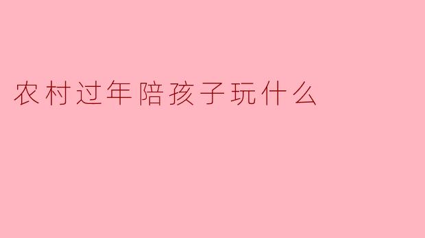 农村过年陪孩子玩什么