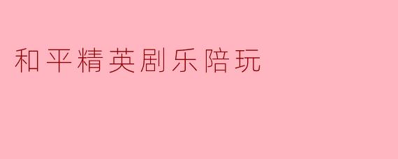 和平精英剧乐陪玩