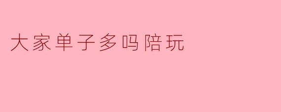 大家单子多吗陪玩