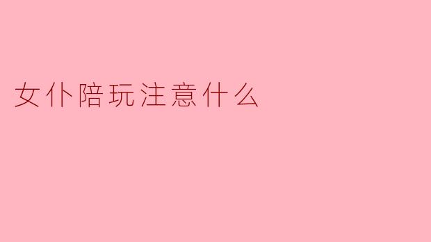 女仆陪玩注意什么