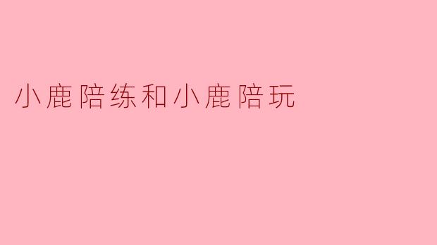 小鹿陪练和小鹿陪玩