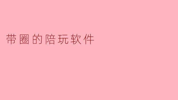 带圈的陪玩软件