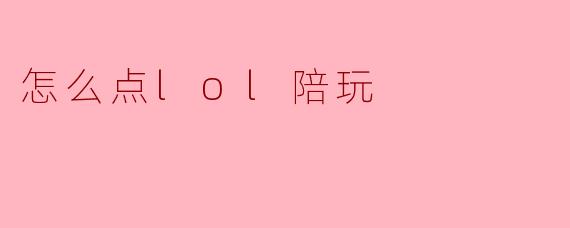 怎么点lol陪玩