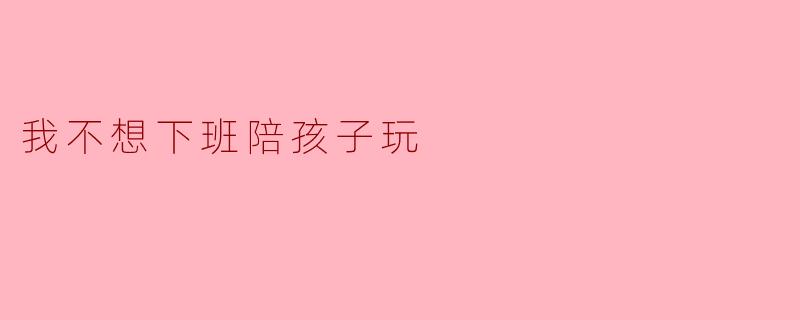 我不想下班陪孩子玩