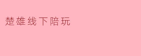 楚雄线下陪玩