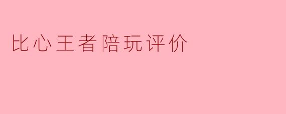 比心王者陪玩评价
