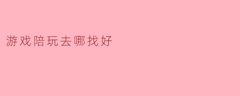 游戏陪玩去哪找好