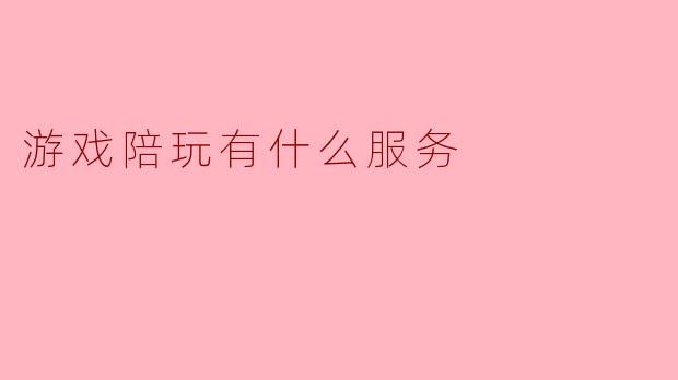 游戏陪玩有什么服务