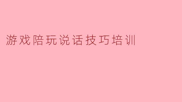 游戏陪玩说话技巧培训
