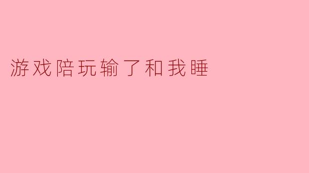 游戏陪玩输了和我睡