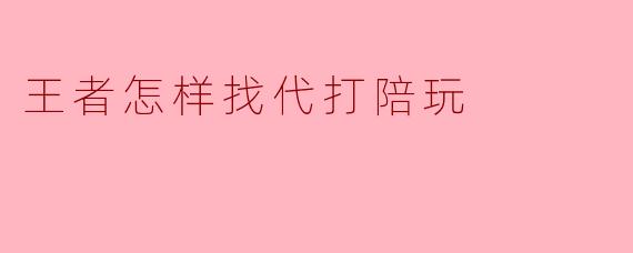 我想在《王者荣耀》里找靠谱的代打或陪玩，有什么安全的途径和需要注意的地方？