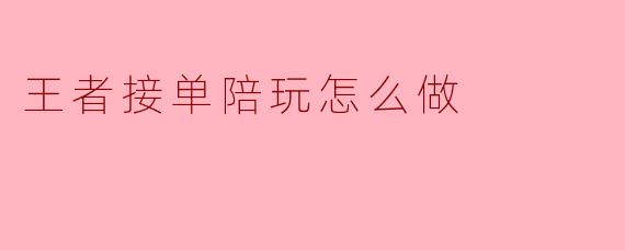 王者接单陪玩怎么做