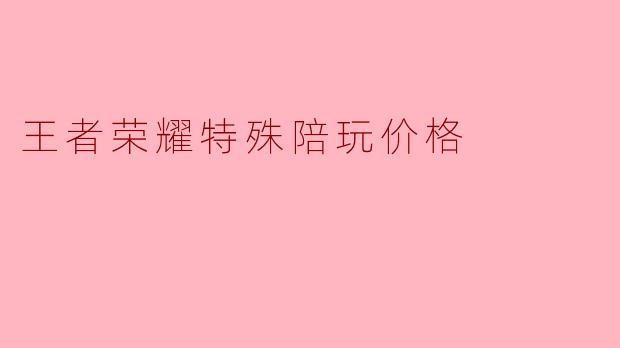 王者荣耀特殊陪玩价格