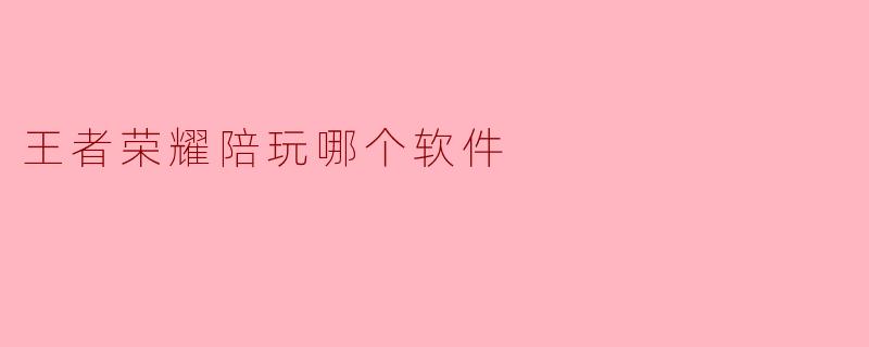 王者荣耀陪玩哪个软件