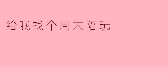 给我找个周末陪玩