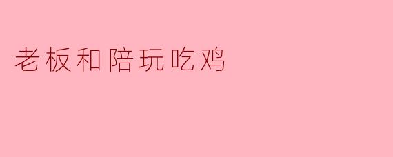 老板和陪玩吃鸡