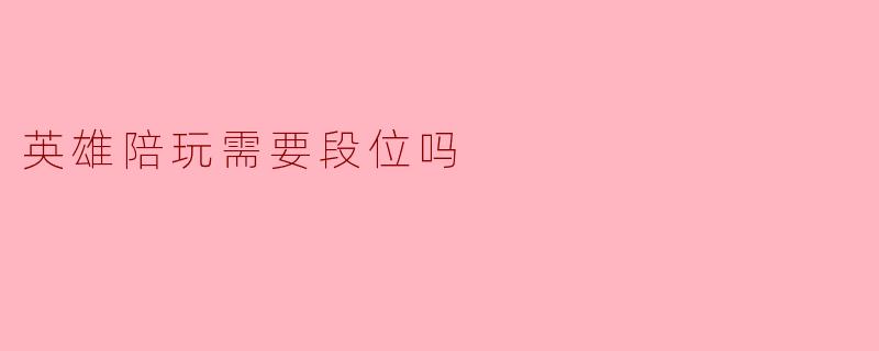 英雄陪玩需要段位吗