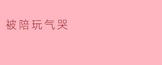 被陪玩气哭