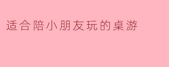 适合陪小朋友玩的桌游