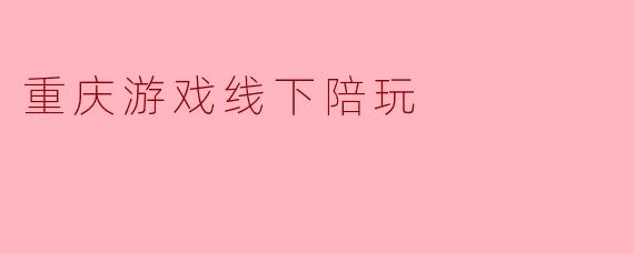 重庆游戏线下陪玩