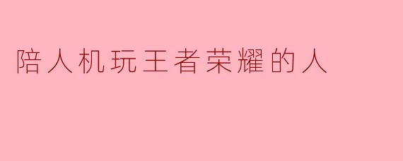 陪人机玩王者荣耀的人