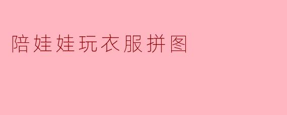 陪娃娃玩衣服拼图