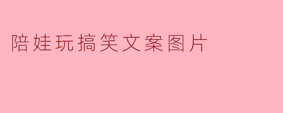 陪娃玩搞笑文案图片