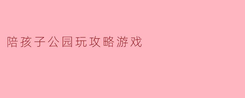 陪孩子公园玩攻略游戏