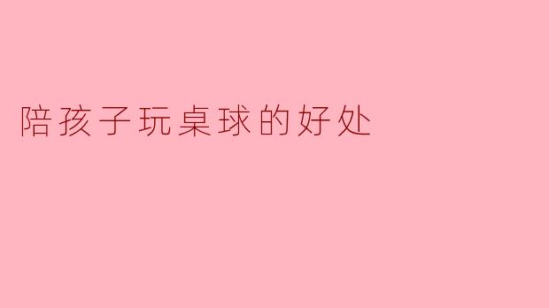 陪孩子玩桌球的好处