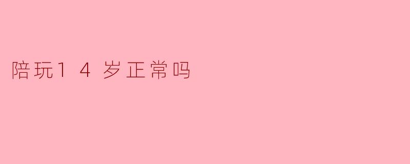 陪玩14岁正常吗？