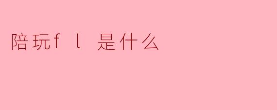 陪玩fl是什么