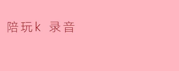 陪玩k录音