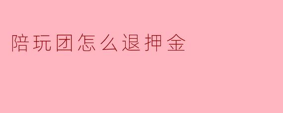 陪玩团怎么退押金