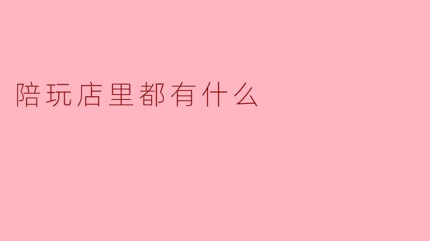 陪玩店里都有什么