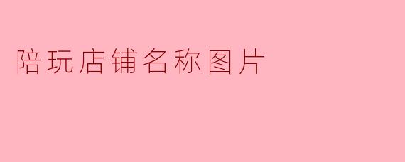 陪玩店铺名称图片