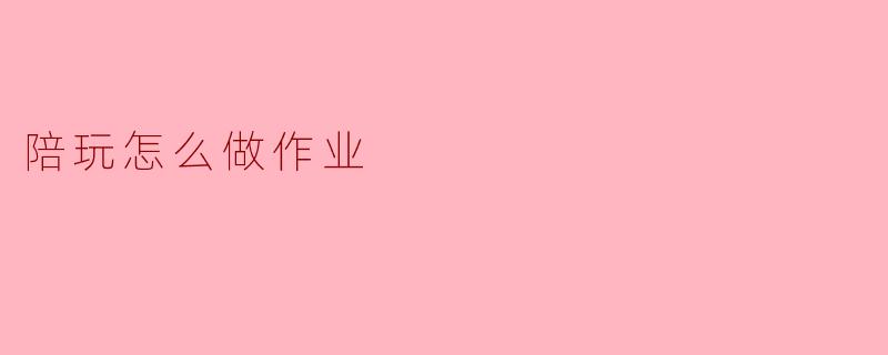 陪玩怎么做作业