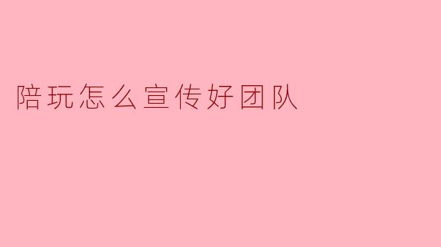 陪玩怎么宣传好团队