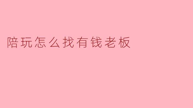 陪玩怎么找有钱老板