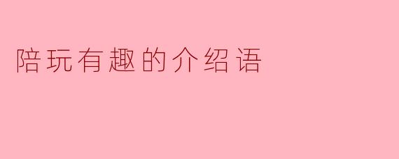 陪玩有趣的介绍语