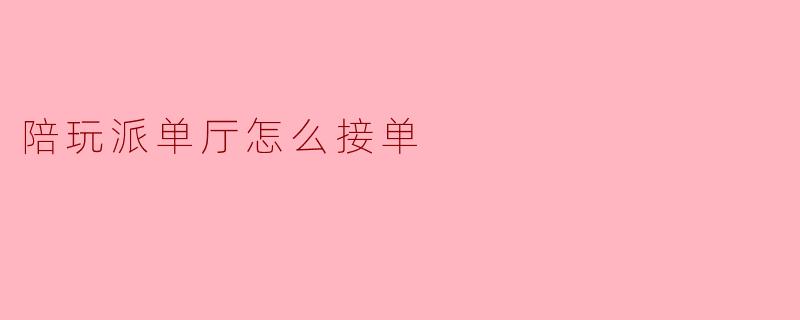 陪玩派单厅怎么接单