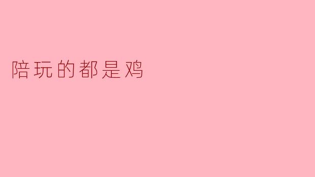 陪玩的都是鸡