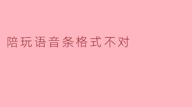 陪玩语音条格式不对