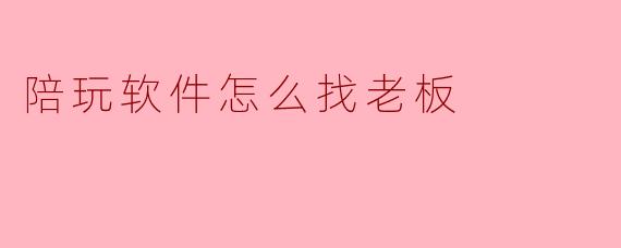 陪玩软件怎么找老板