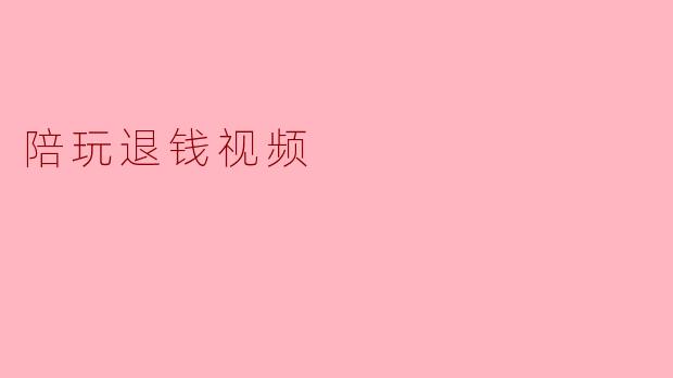 陪玩退钱视频